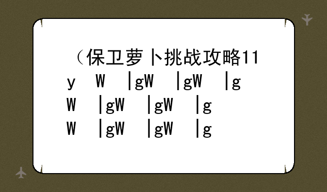 （保卫萝卜挑战攻略17）保