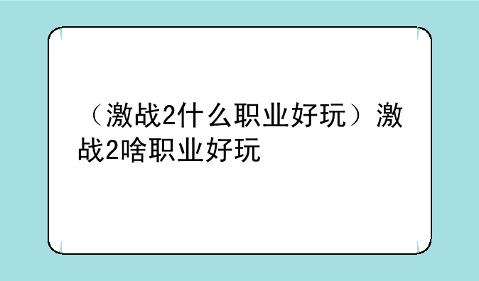 （激战2什么职业好玩）激战2啥职业好玩