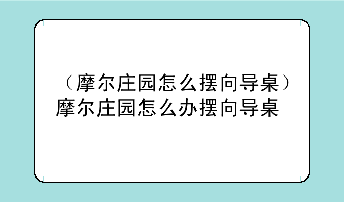 （摩尔庄园怎么摆向导桌）摩尔庄园怎么办摆向导桌