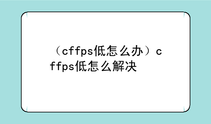 （cffps低怎么办）cffps低怎么解决
