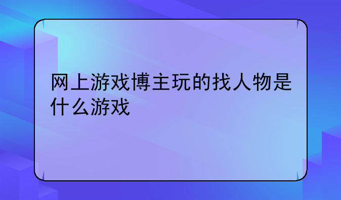 网上游戏博主玩的找人物是什么游戏
