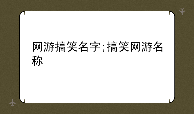 网游搞笑名字;搞笑网游名称