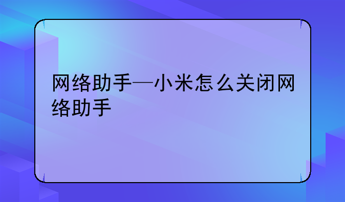 网络助手—小米怎么关闭网络助手
