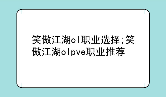 笑傲江湖ol职业选择;笑傲江湖olpve职业推荐