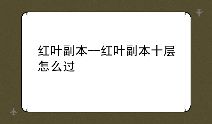 红叶副本--红叶副本十层怎么过