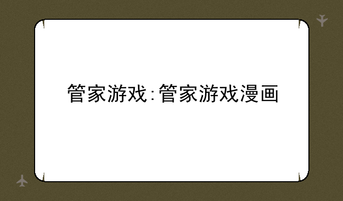 管家游戏:管家游戏漫画