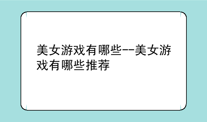 美女游戏有哪些--美女游戏有哪些推荐
