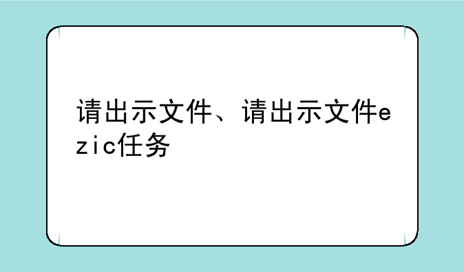 请出示文件、请出示文件ezic任务