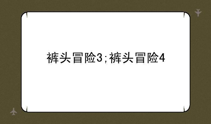 裤头冒险3;裤头冒险4