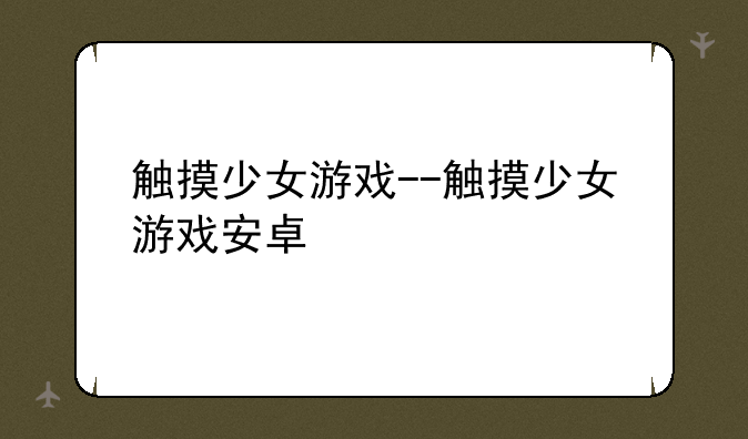 触摸少女游戏--触摸少女游戏安卓
