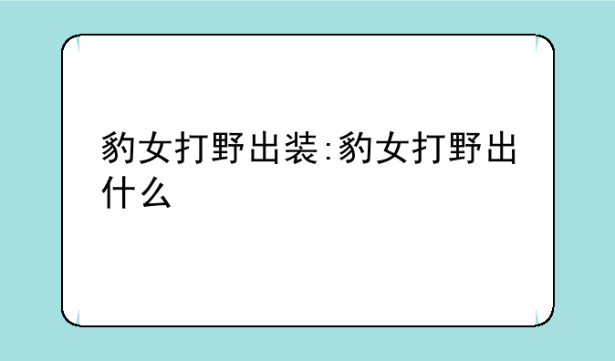 豹女打野出装:豹女打野出什么