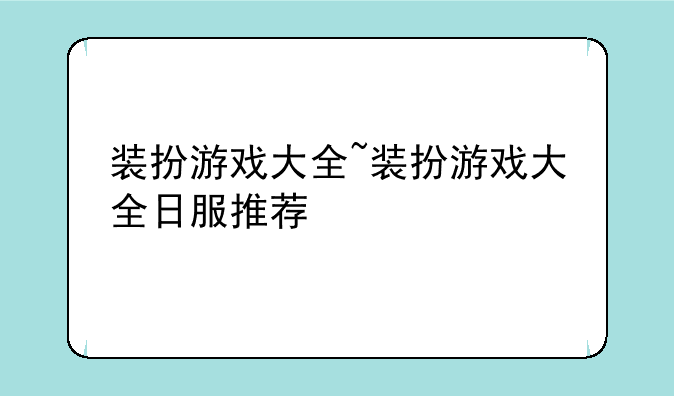 装扮游戏大全~装扮游戏大全日服推荐