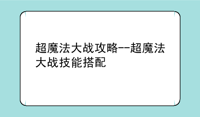 超魔法大战攻略--超魔法大战技能搭配