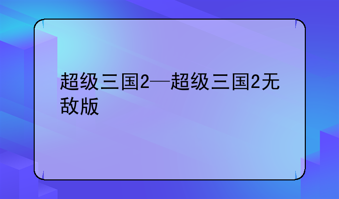 超级三国2—超级三国2无敌版