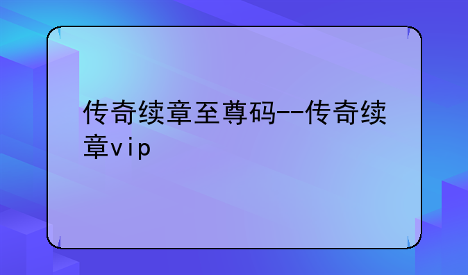 传奇续章至尊码--传奇续章vip