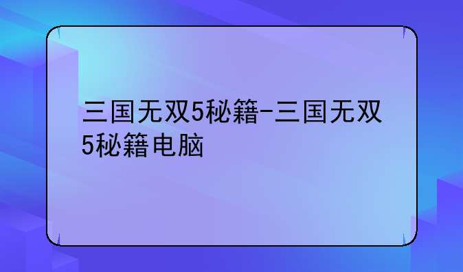 三国无双5秘籍-三国无双5秘籍电脑