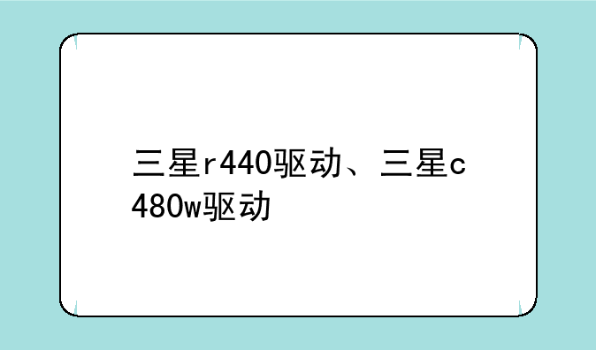三星r440驱动、三星c480w驱动