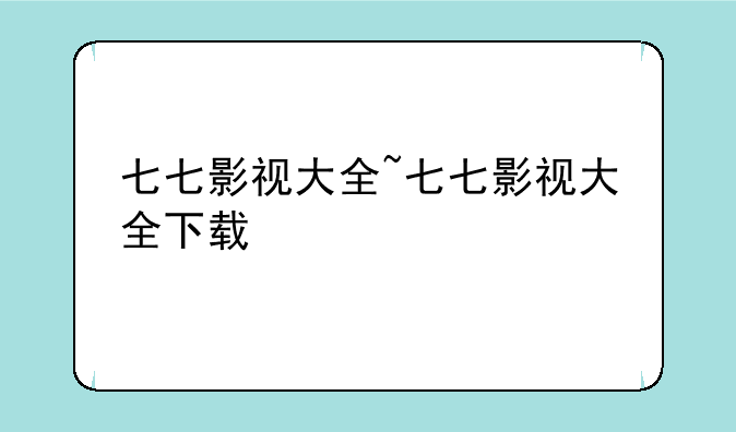 七七影视大全~七七影视大全下载
