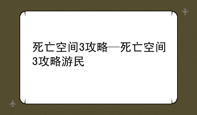死亡空间3攻略—死亡空间3攻略游民