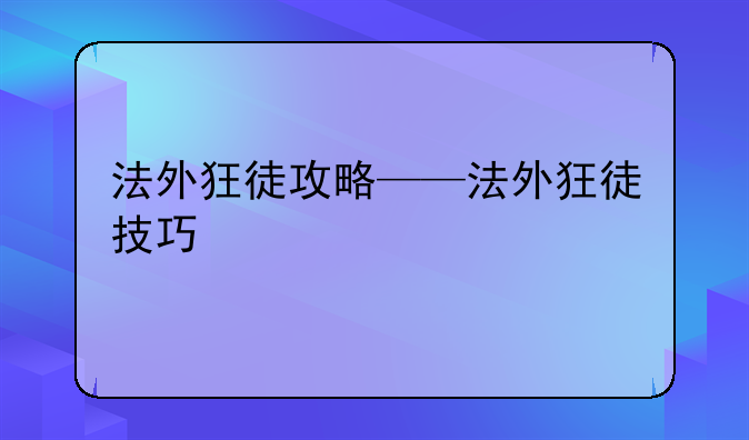 法外狂徒攻略——法外狂徒技巧