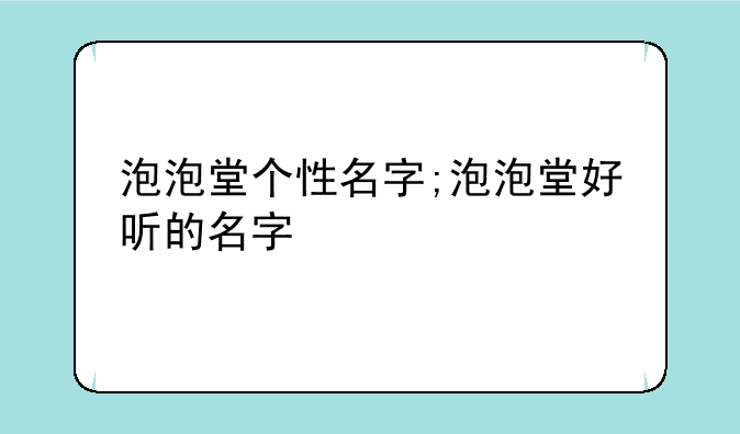 泡泡堂个性名字;泡泡堂好听的名字