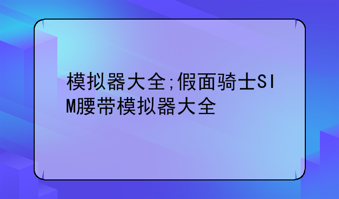 模拟器大全;假面骑士SIM腰带模拟器大全
