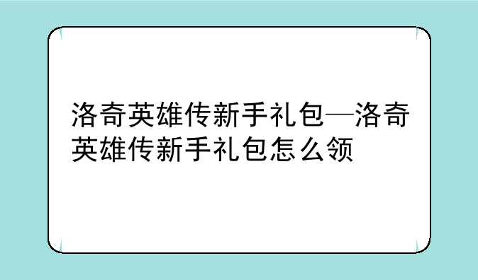 洛奇英雄传新手礼包—洛奇英雄传新手礼包怎么领
