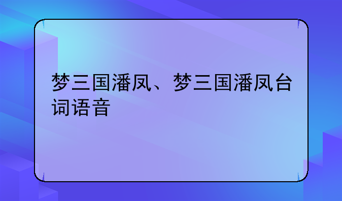 梦三国潘凤、梦三国潘凤台词语音