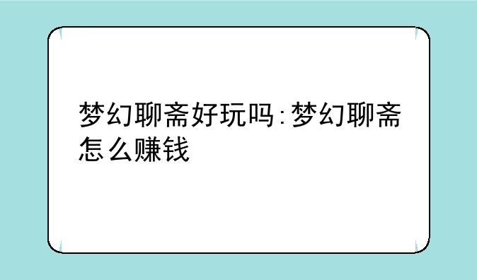 梦幻聊斋好玩吗:梦幻聊斋怎么赚钱