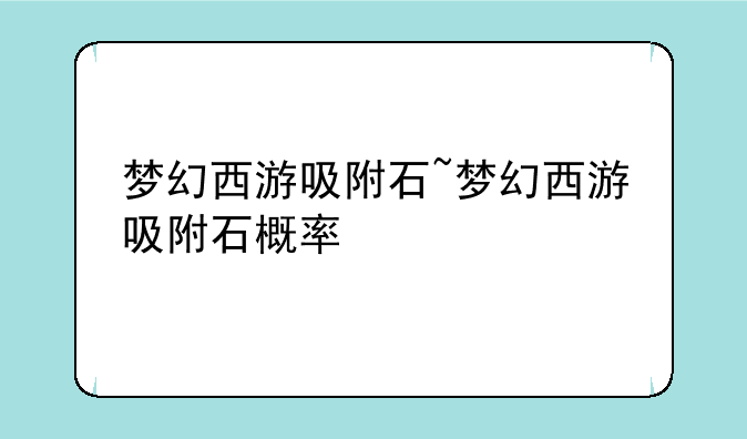 梦幻西游吸附石~梦幻西游吸附石概率