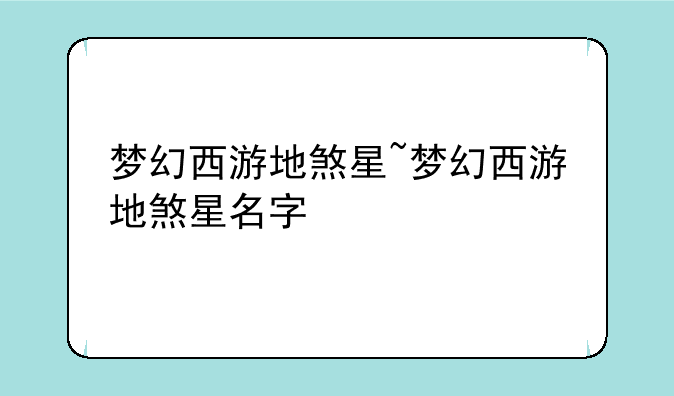 梦幻西游地煞星~梦幻西游地煞星名字