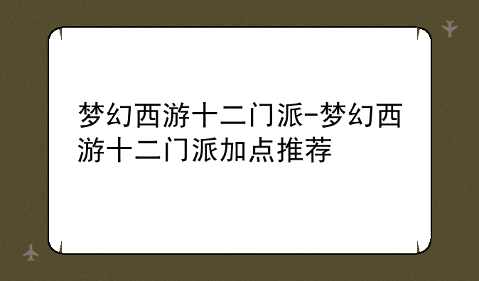 梦幻西游十二门派-梦幻西游十二门派加点推荐