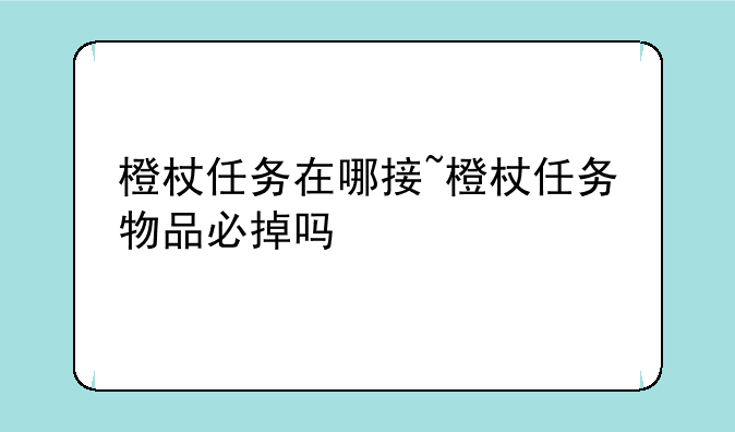 橙杖任务在哪接~橙杖任务物品必掉吗