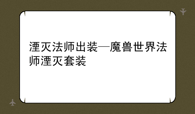 湮灭法师出装—魔兽世界法师湮灭套装