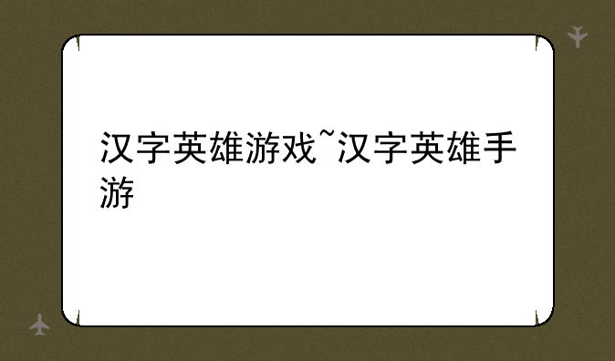 汉字英雄游戏~汉字英雄手
