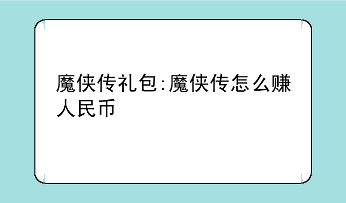 魔侠传礼包:魔侠传怎么赚
