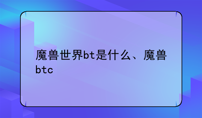 魔兽世界bt是什么、魔兽