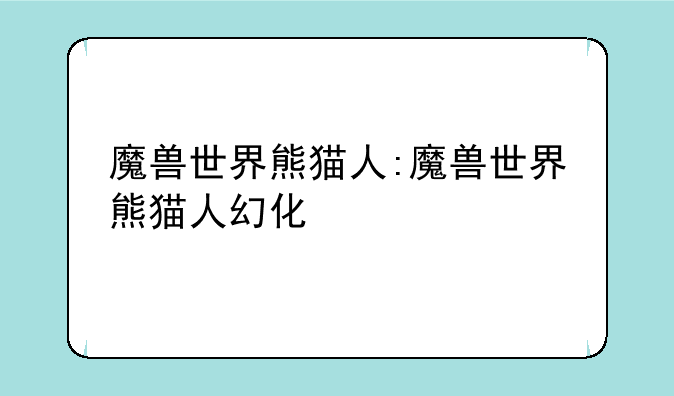 魔兽世界熊猫人:魔兽世界熊猫人幻化