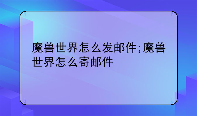 魔兽世界怎么发邮件;魔兽