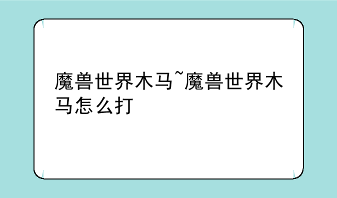 魔兽世界木马~魔兽世界木马怎么打