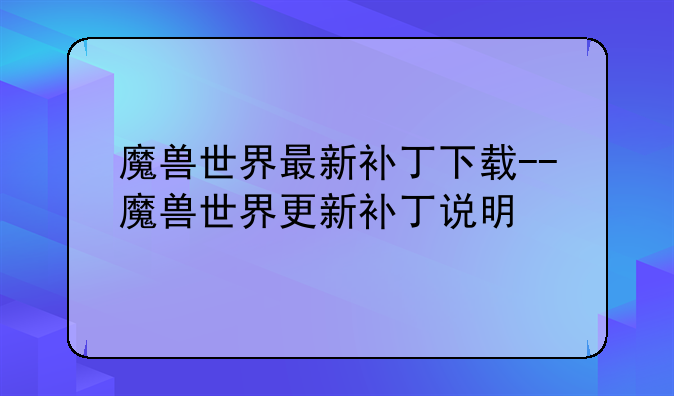 魔兽世界最新补丁下载--魔兽世界更新补丁说明