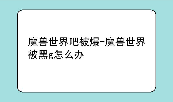魔兽世界吧被爆-魔兽世界被黑g怎么办