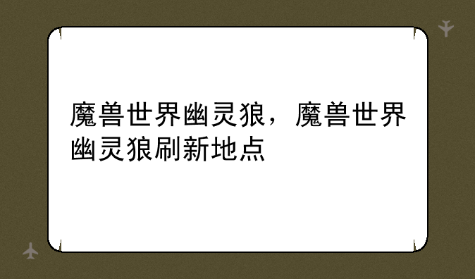 魔兽世界幽灵狼，魔兽世界幽灵狼刷新地点