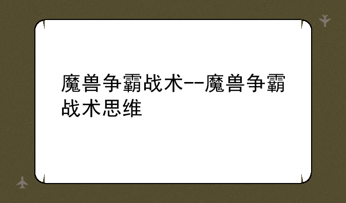 魔兽争霸战术--魔兽争霸战术思维