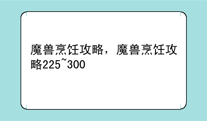 魔兽烹饪攻略，魔兽烹饪攻略225~300