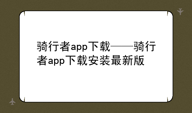 骑行者app下载——骑行者app下载安装最新版