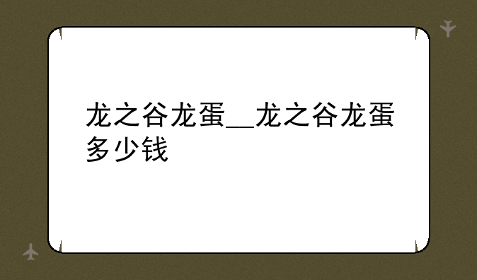 龙之谷龙蛋__龙之谷龙蛋多