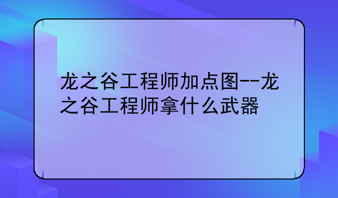 龙之谷工程师加点图--龙之谷工程师拿什么武器