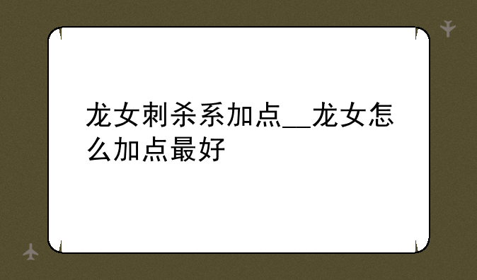 龙女刺杀系加点__龙女怎么加点最好