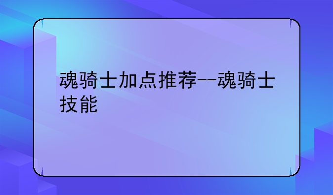 魂骑士加点推荐--魂骑士技